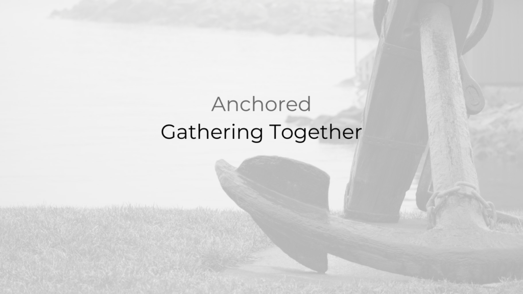 Anchored: Gathering Together