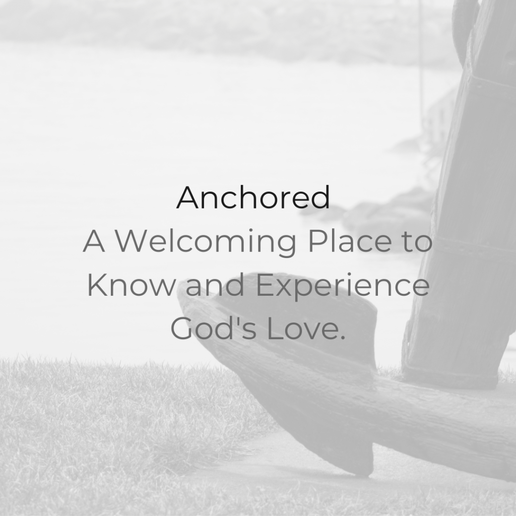 Anchored: A Welcoming Place to Know and Experience God’s Love.